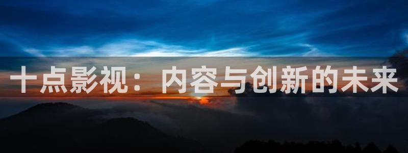 韓國(guó)影視劇：十點(diǎn)影視：內(nèi)容與創(chuàng)新的未來(lái)