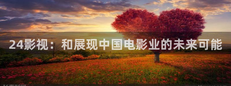 韓國影視免費觀看：24影視：和展現(xiàn)中國電影業(yè)的未來可能