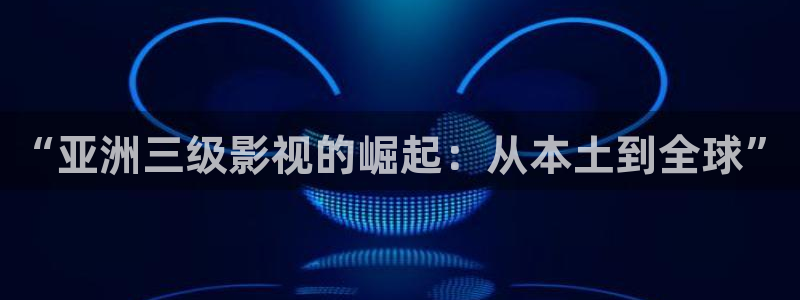 韓國影視免費在線觀看：“亞洲三級影視的崛起：從本土到全球”